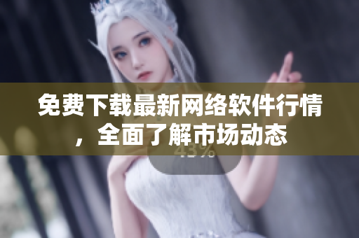 免费下载最新网络软件行情，全面了解市场动态