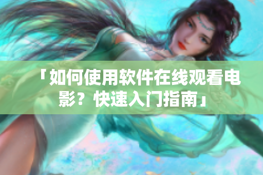 「如何使用软件在线观看电影？快速入门指南」