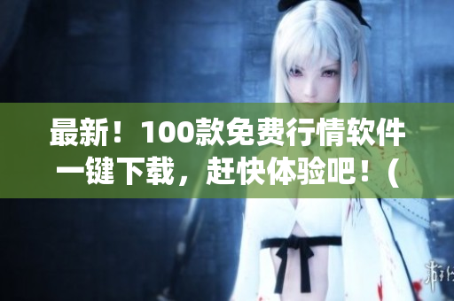 最新！100款免费行情软件一键下载，赶快体验吧！(1)