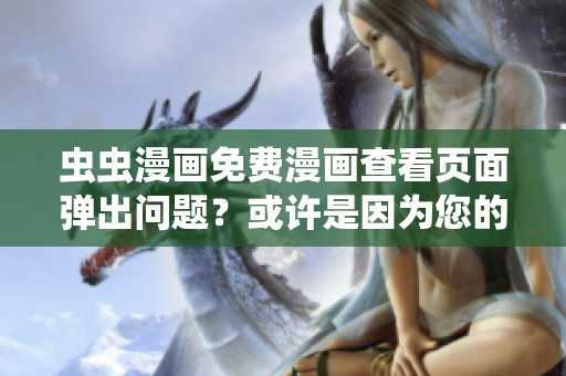 虫虫漫画免费漫画查看页面弹出问题？或许是因为您的软件设置需优化