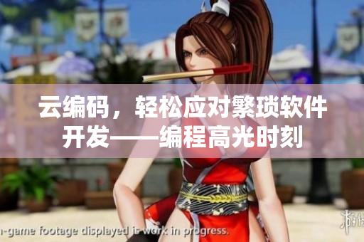云编码，轻松应对繁琐软件开发——编程高光时刻