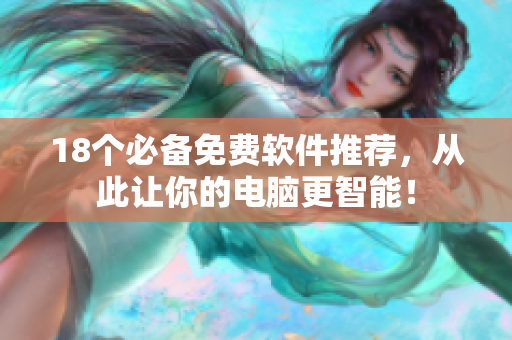 18个必备免费软件推荐，从此让你的电脑更智能！