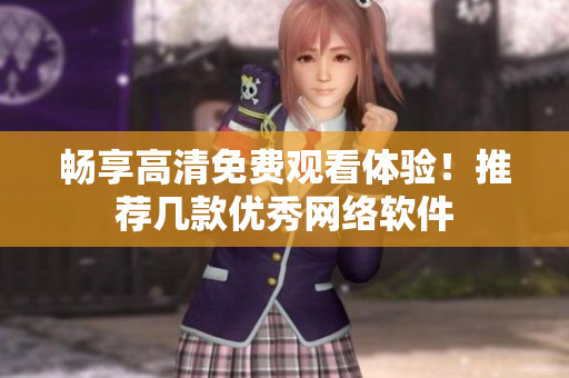 畅享高清免费观看体验！推荐几款优秀网络软件