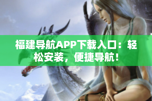 福建导航APP下载入口：轻松安装，便捷导航！