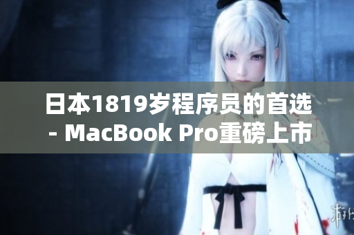 日本1819岁程序员的首选 - MacBook Pro重磅上市！