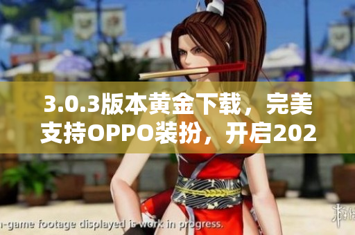3.0.3版本黄金下载，完美支持OPPO装扮，开启2023款式！