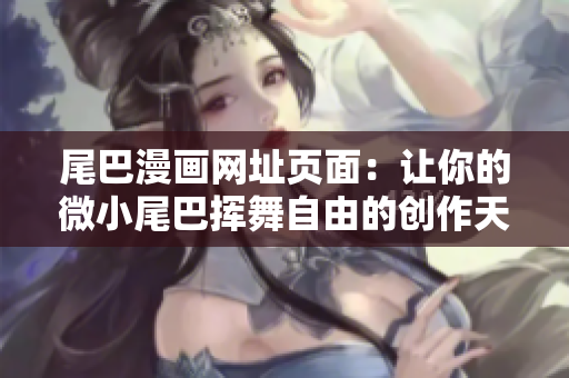 尾巴漫画网址页面：让你的微小尾巴挥舞自由的创作天地