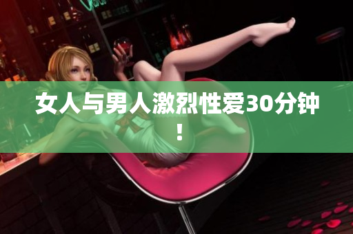 女人与男人激烈性爱30分钟！
