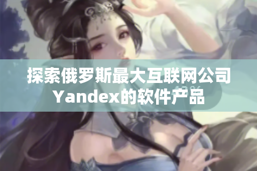探索俄罗斯最大互联网公司Yandex的软件产品