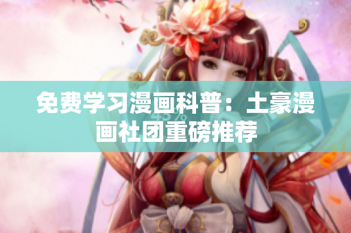 免费学习漫画科普：土豪漫画社团重磅推荐