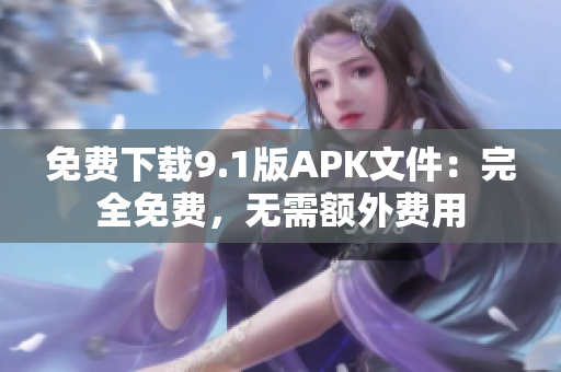 免费下载9.1版APK文件：完全免费，无需额外费用