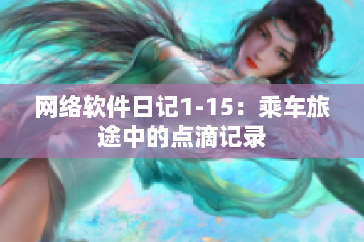 网络软件日记1-15：乘车旅途中的点滴记录