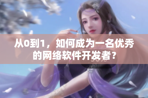 从0到1，如何成为一名优秀的网络软件开发者？
