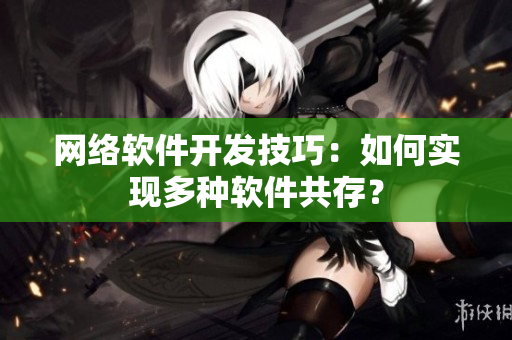网络软件开发技巧：如何实现多种软件共存？