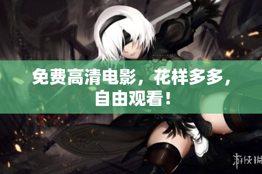 免费高清电影，花样多多，自由观看！