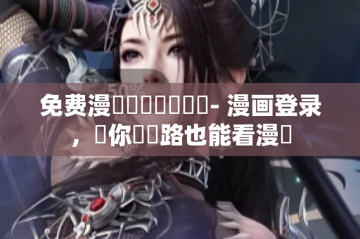 免费漫畫離線閱讀軟體- 漫画登录，讓你無網路也能看漫畫