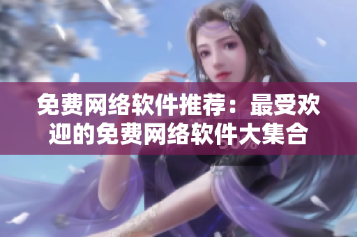 免费网络软件推荐：最受欢迎的免费网络软件大集合