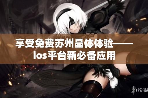 享受免费苏州晶体体验——ios平台新必备应用