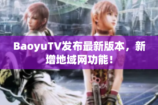 BaoyuTV发布最新版本，新增地域网功能！