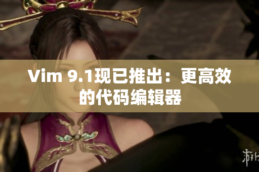 Vim 9.1现已推出：更高效的代码编辑器