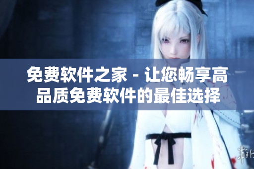 免费软件之家 - 让您畅享高品质免费软件的最佳选择