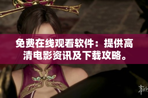 免费在线观看软件：提供高清电影资讯及下载攻略。
