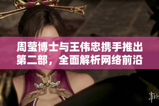 周莹博士与王伟忠携手推出第二部，全面解析网络前沿