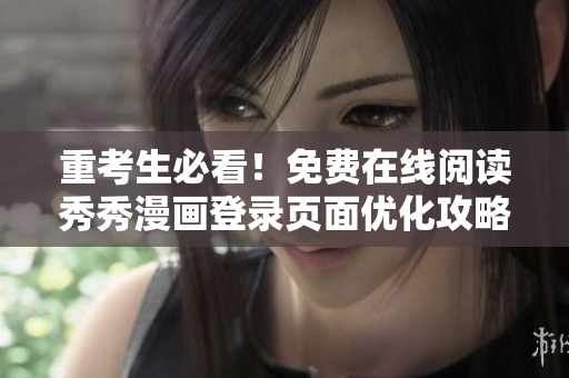 重考生必看！免费在线阅读秀秀漫画登录页面优化攻略