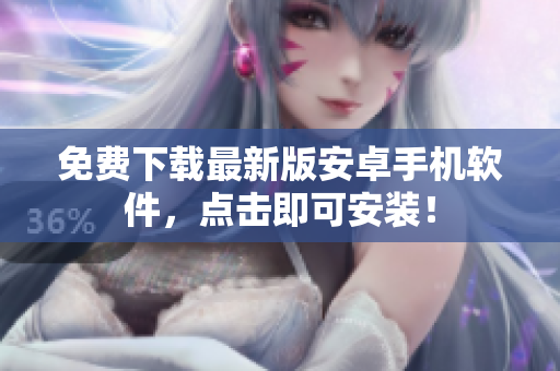 免费下载最新版安卓手机软件，点击即可安装！