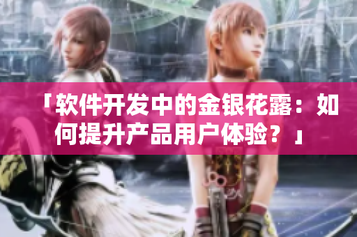 「软件开发中的金银花露：如何提升产品用户体验？」