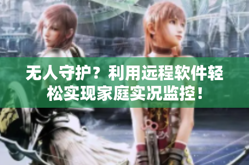 无人守护？利用远程软件轻松实现家庭实况监控！