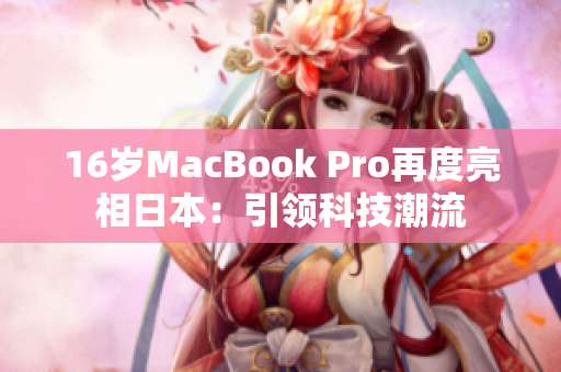 16岁MacBook Pro再度亮相日本：引领科技潮流