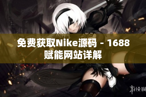 免费获取Nike源码 - 1688赋能网站详解