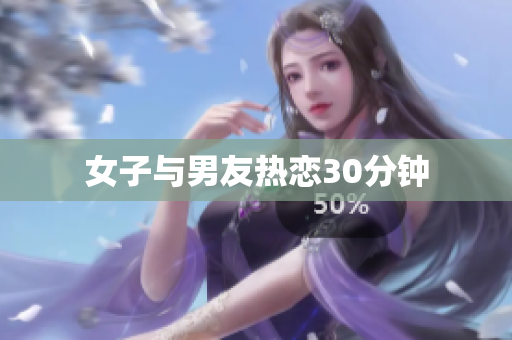 女子与男友热恋30分钟