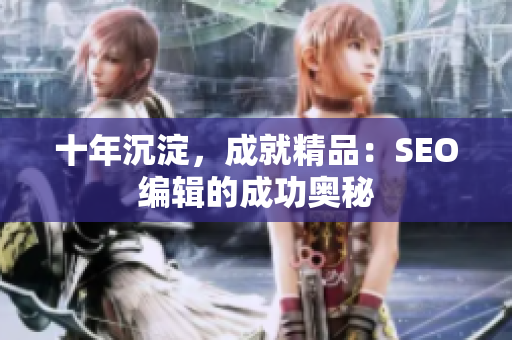 十年沉淀，成就精品：SEO编辑的成功奥秘