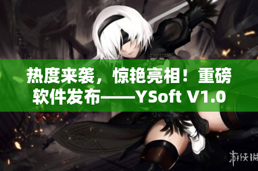 热度来袭，惊艳亮相！重磅软件发布——YSoft V1.0