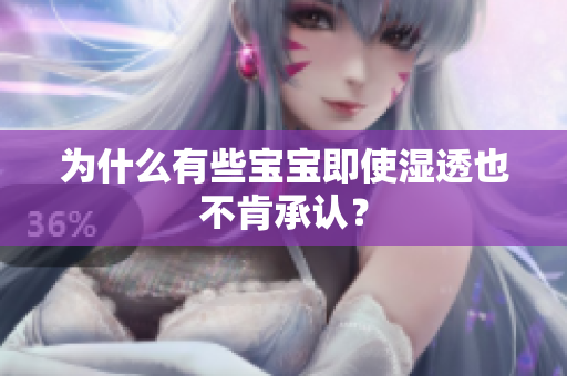 为什么有些宝宝即使湿透也不肯承认？