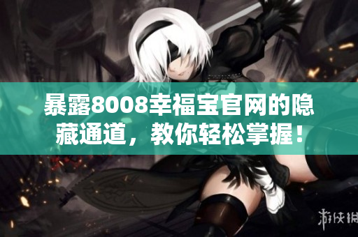 暴露8008幸福宝官网的隐藏通道，教你轻松掌握！