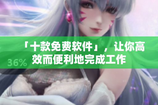 「十款免费软件」，让你高效而便利地完成工作