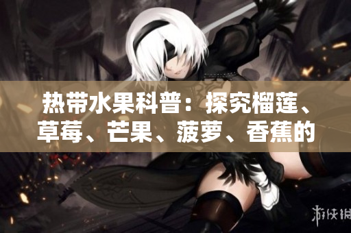 热带水果科普：探究榴莲、草莓、芒果、菠萝、香蕉的营养与品种