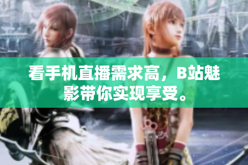看手机直播需求高，B站魅影带你实现享受。