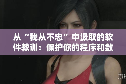 从“我从不忠”中汲取的软件教训：保护你的程序和数据