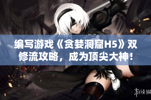 编写游戏《贪婪洞窟H5》双修流攻略，成为顶尖大神！