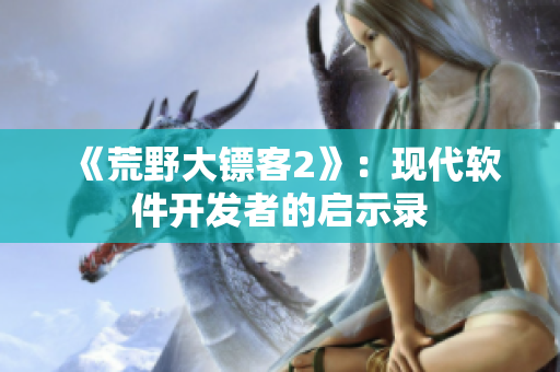 《荒野大镖客2》：现代软件开发者的启示录