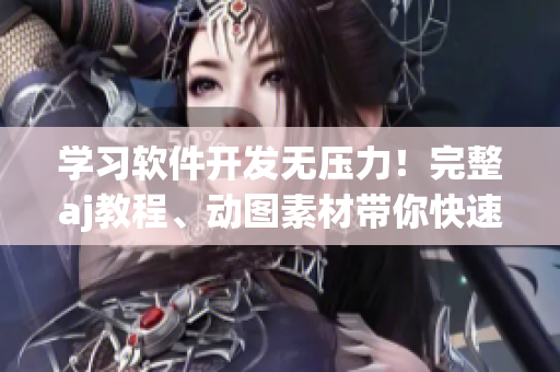 学习软件开发无压力！完整aj教程、动图素材带你快速上手