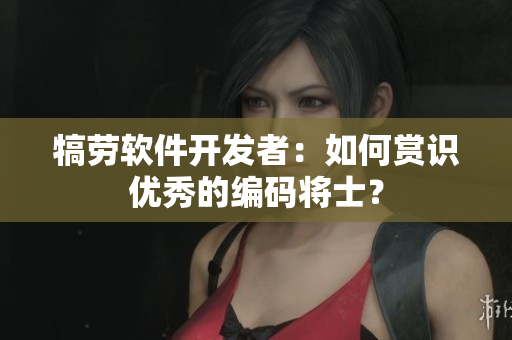 犒劳软件开发者：如何赏识优秀的编码将士？