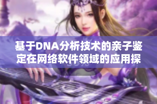 基于DNA分析技术的亲子鉴定在网络软件领域的应用探讨