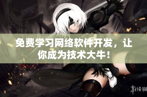免费学习网络软件开发，让你成为技术大牛！