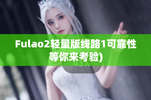 Fulao2轻量版线路1可靠性等你来考验)