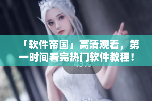 「软件帝国」高清观看，第一时间看完热门软件教程！